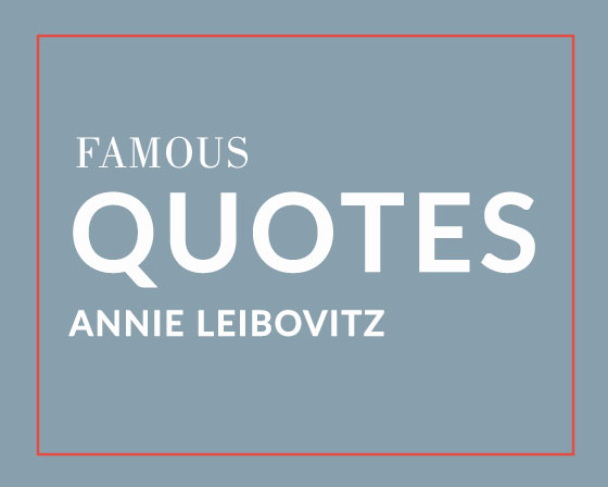 Portrait Photography Quotes from Annie Leibovitz